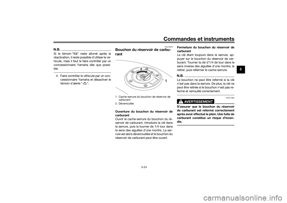 YAMAHA TRACER 900 2018  Notices Demploi (in French) Commandes et instruments
3-24
3
N.B.Si le témoin “ ” reste allumé après la
réactivation, il reste possible d’utiliser le vé-
hicule, mais il faut le faire contrôler par un
concessionnaire 