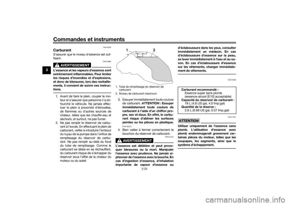 YAMAHA TRACER 900 2018  Notices Demploi (in French) Commandes et instruments
3-25
3
FAU13222
CarburantS’assurer que le niveau d’essence est suf-
fisant.
AVERTISSEMENT
FWA10882
L’essence et les vapeurs d ’essence sont
extrêmement inflammables. 