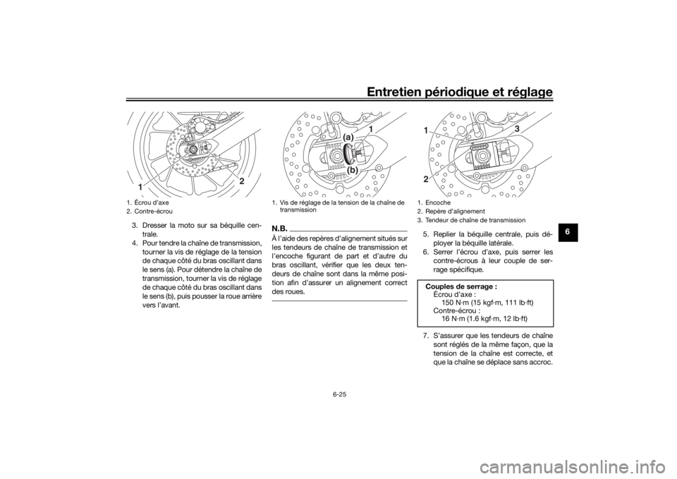 YAMAHA TRACER 900 2018 Notices Demploi (in French) Entretien périodique et réglage
6-25
6
3. Dresser la moto sur sa béquille cen-
trale.
4. Pour tendre la chaîne de transmission, tourner la vis de réglage de la tension
de chaque côté du bras os YAMAHA TRACER 900 2018 Notices Demploi (in French) Entretien périodique et réglage
6-25
6
3. Dresser la moto sur sa béquille cen-
trale.
4. Pour tendre la chaîne de transmission, tourner la vis de réglage de la tension
de chaque côté du bras os