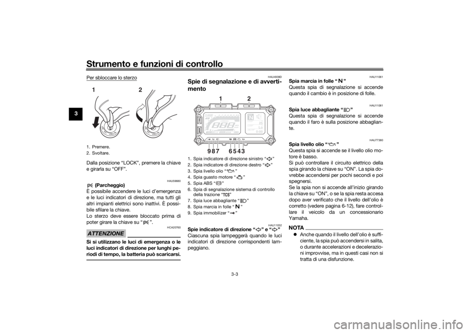 YAMAHA TRACER 900 2018  Manuale duso (in Italian) Strumento e funzioni di controllo
3-3
3
Per sbloccare lo sterzoDalla posizione “LOCK”, premere la chiave
e girarla su “OFF”.
HAU59680
 (Parcheggio)
È possibile accendere le luci d’emergenza