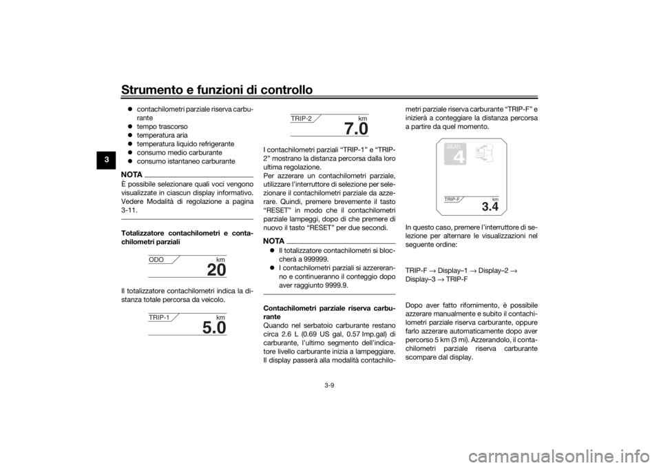 YAMAHA TRACER 900 2018  Manuale duso (in Italian) Strumento e funzioni di controllo
3-9
3
contachilometri parziale riserva carbu-
rante
 tempo trascorso
 temperatura aria
 temperatura liquido refrigerante
 consumo medio carburante
 