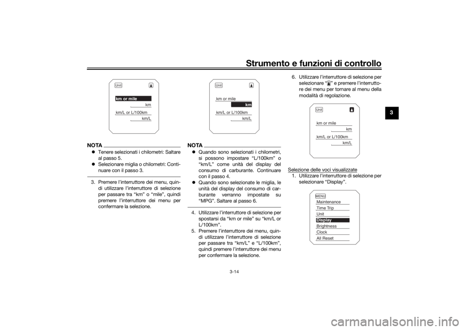 YAMAHA TRACER 900 2018  Manuale duso (in Italian) Strumento e funzioni di controllo
3-14
3
NOTA Tenere selezionati i chilometri: Saltare
al passo 5.
 Selezionare miglia o chilometri: Conti-
nuare con il passo 3.3. Premere l’interruttore dei m