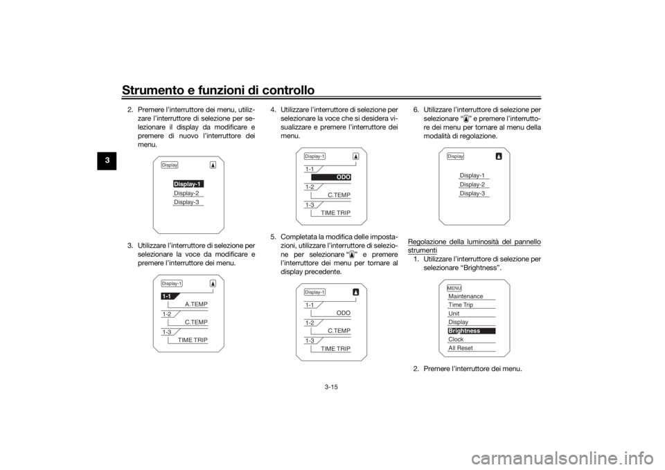 YAMAHA TRACER 900 2018  Manuale duso (in Italian) Strumento e funzioni di controllo
3-15
3
2. Premere l’interruttore dei menu, utiliz-
zare l’interruttore di selezione per se-
lezionare il display da modificare e
premere di nuovo l’interruttore