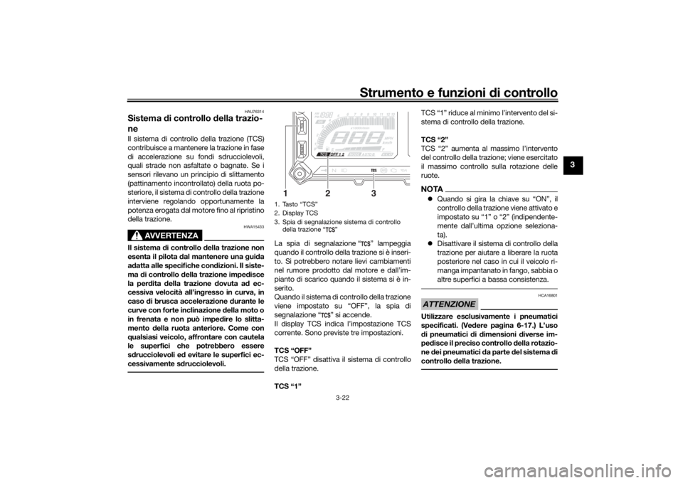 YAMAHA TRACER 900 2018  Manuale duso (in Italian) Strumento e funzioni di controllo
3-22
3
HAU76314
Sistema  di controllo d ella trazio-
neIl sistema di controllo della trazione (TCS)
contribuisce a mantenere la trazione in fase
di accelerazione su f