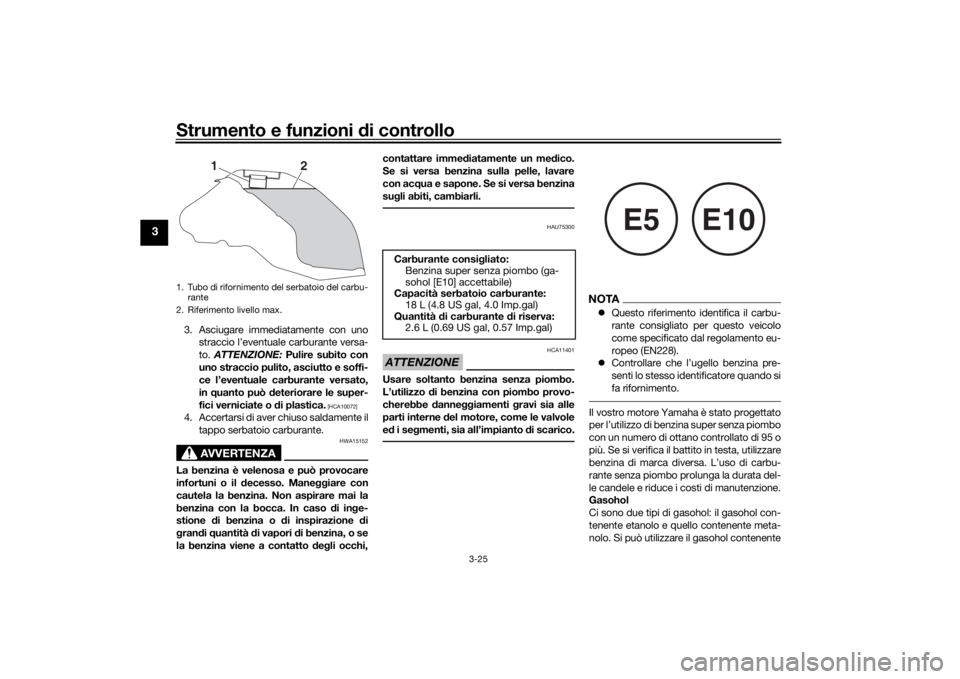 YAMAHA TRACER 900 2018  Manuale duso (in Italian) Strumento e funzioni di controllo
3-25
3
3. Asciugare immediatamente con unostraccio l’eventuale carburante versa-
to.  ATTENZIONE:  Pulire subito con
uno straccio pulito, asciutto e soffi-
ce l’e