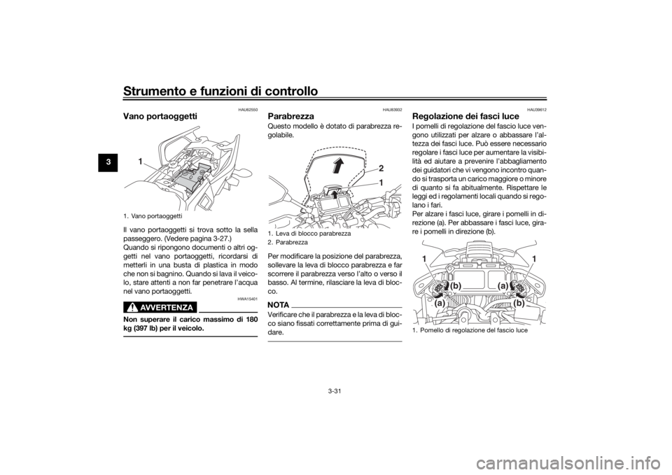 YAMAHA TRACER 900 2018  Manuale duso (in Italian) Strumento e funzioni di controllo
3-31
3
HAU62550
Vano portaoggettiIl vano portaoggetti si trova sotto la sella
passeggero. (Vedere pagina 3-27.)
Quando si ripongono documenti o altri og-
getti nel va