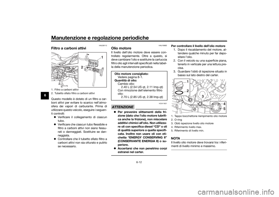 YAMAHA TRACER 900 2018  Manuale duso (in Italian) Manutenzione e regolazione perio diche
6-12
6
HAU36112
Filtro a carboni attiviQuesto modello è dotato di un filtro a car-
boni attivi per evitare lo scarico nell’atmo-
sfera dei vapori di carburant