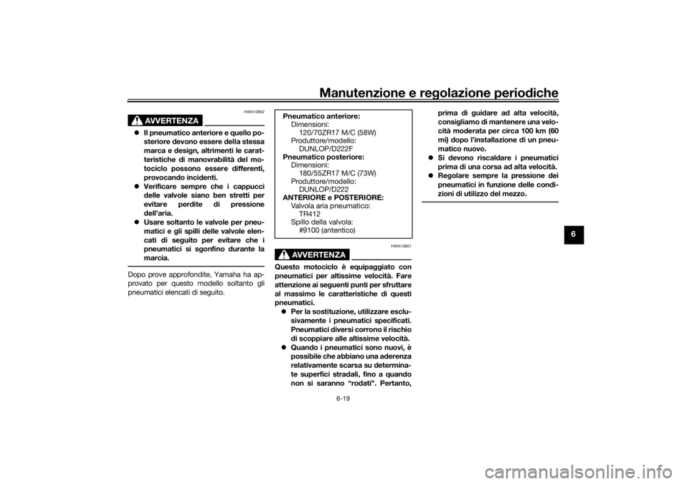 YAMAHA TRACER 900 2018  Manuale duso (in Italian) Manutenzione e regolazione perio diche
6-19
6
AVVERTENZA
HWA10902
 Il pneumatico anteriore e  quello po-
steriore  devono essere  della stessa
marca e  desi gn, altrimenti le carat-
teristiche  di 