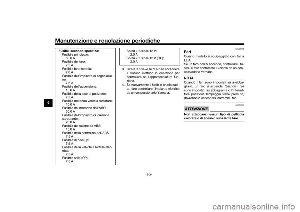 YAMAHA TRACER 900 2018  Manuale duso (in Italian) Manutenzione e regolazione perio diche
6-34
6
3. Girare la chiave su “ON” ed accendere
il circuito elettrico in questione per
controllare se l’apparecchiatura fun-
ziona.
4. Se nuovamente il fus