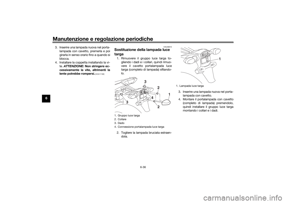 YAMAHA TRACER 900 2018 Manuale duso (in Italian) Manutenzione e regolazione perio diche
6-36
6
3. Inserire una lampada nuova nel porta-
lampada con cavetto, premerla e poi
girarla in senso orario fino a quando si
blocca.
4. Installare la coppetta in YAMAHA TRACER 900 2018 Manuale duso (in Italian) Manutenzione e regolazione perio diche
6-36
6
3. Inserire una lampada nuova nel porta-
lampada con cavetto, premerla e poi
girarla in senso orario fino a quando si
blocca.
4. Installare la coppetta in