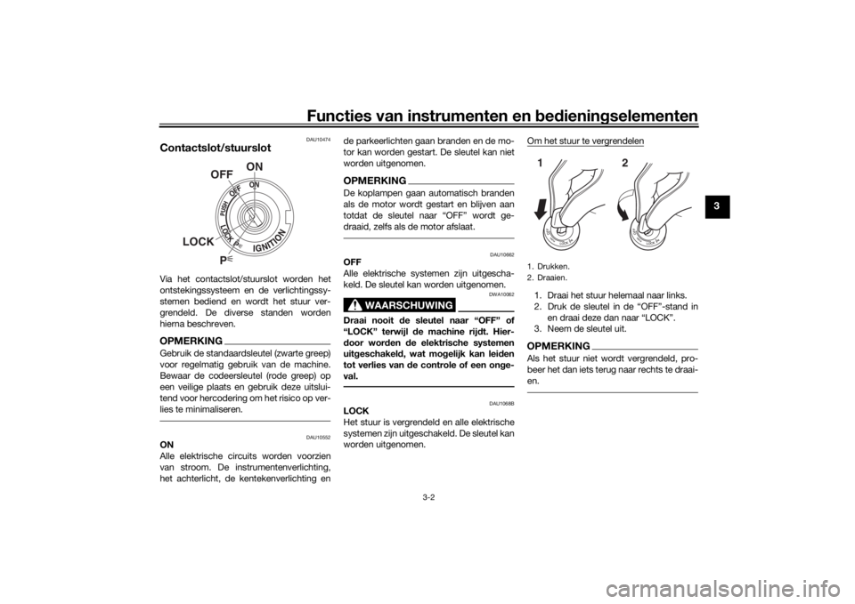 YAMAHA TRACER 900 2018  Instructieboekje (in Dutch) Functies van instrumenten en bed ienin gselementen
3-2
3
DAU10474
Contactslot/stuurslotVia het contactslot/stuurslot worden het
ontstekingssysteem en de verlichtingssy-
stemen bediend en wordt het stu
