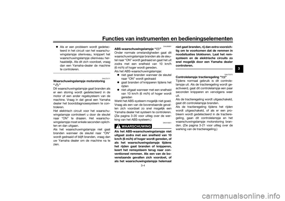 YAMAHA TRACER 900 2018  Instructieboekje (in Dutch) Functies van instrumenten en bed ienin gselementen
3-4
3
 Als er een probleem wordt gedetec-
teerd in het circuit van het waarschu-
wingslampje olieniveau, knippert het
waarschuwingslampje olienive