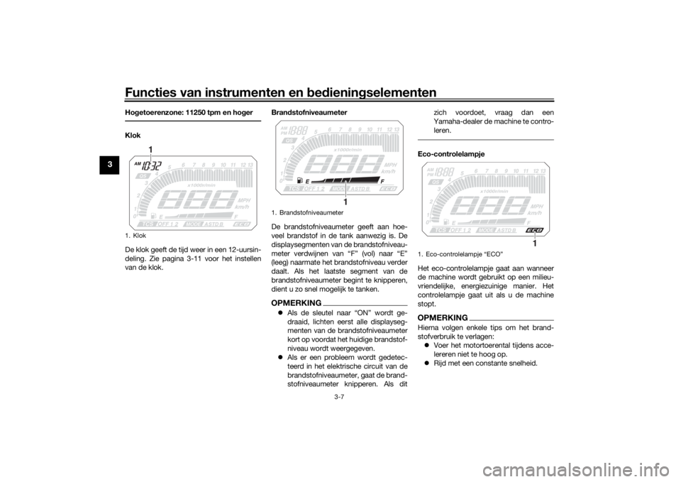 YAMAHA TRACER 900 2018  Instructieboekje (in Dutch) Functies van instrumenten en bed ienin gselementen
3-7
3
Ho getoerenzone: 11250 tpm en ho gerKlok
De klok geeft de tijd weer in een 12-uursin-
deling. Zie pagina 3-11 voor het instellen
van de klok. B