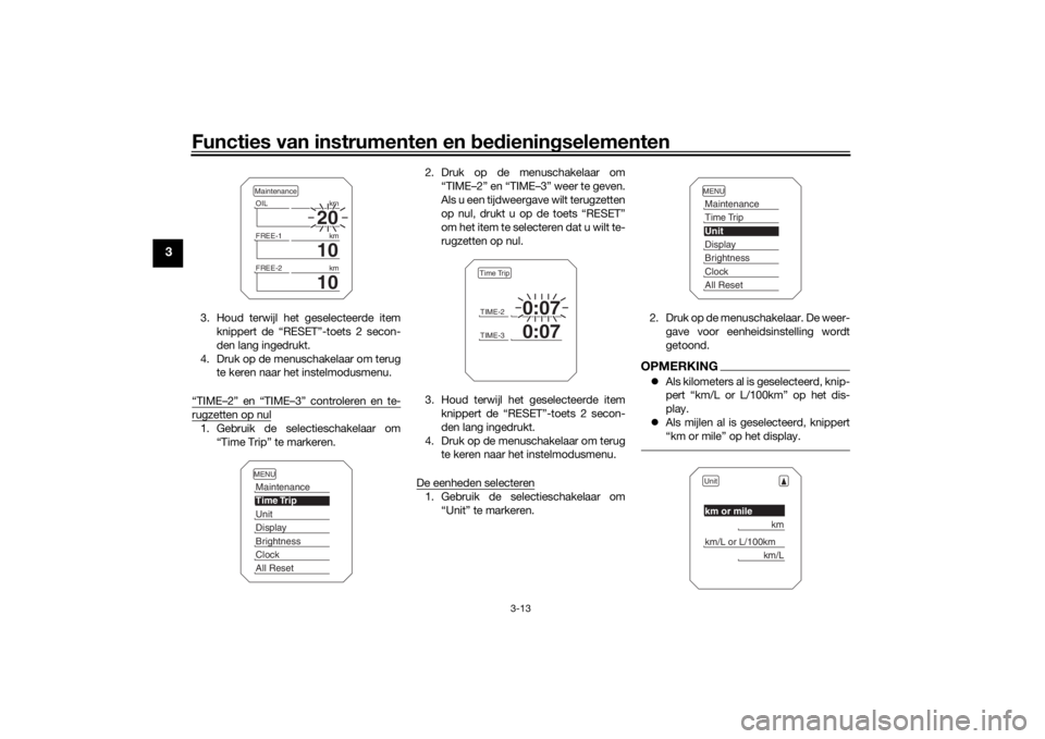 YAMAHA TRACER 900 2018  Instructieboekje (in Dutch) Functies van instrumenten en bed ienin gselementen
3-13
3
3. Houd terwijl het geselecteerde item
knippert de “RESET”-toets 2 secon-
den lang ingedrukt.
4. Druk op de menuschakelaar om terug te ker