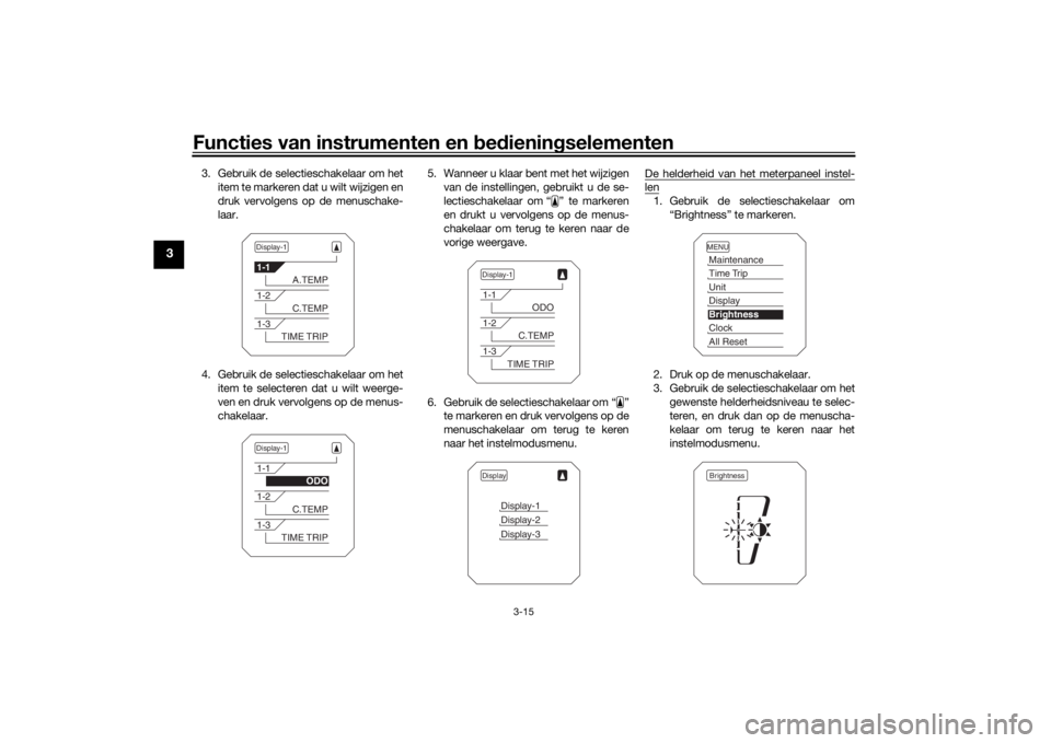 YAMAHA TRACER 900 2018  Instructieboekje (in Dutch) Functies van instrumenten en bed ienin gselementen
3-15
3
3. Gebruik de selectieschakelaar om het
item te markeren dat u wilt wijzigen en
druk vervolgens op de menuschake-
laar.
4. Gebruik de selectie