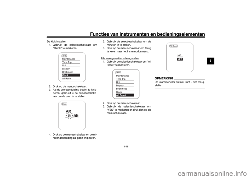 YAMAHA TRACER 900 2018  Instructieboekje (in Dutch) Functies van instrumenten en bed ienin gselementen
3-16
3
De klok instellen1. Gebruik de selectieschakelaar om
“Clock” te markeren.
2. Druk op de menuschakelaar.
3. Als de urenaanduiding begint te