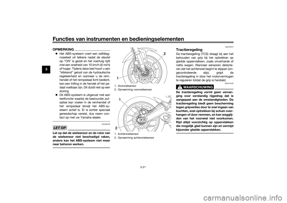 YAMAHA TRACER 900 2018  Instructieboekje (in Dutch) Functies van instrumenten en bed ienin gselementen
3-21
3
OPMERKING Het ABS-systeem voert een zelfdiag-
nosetest uit telkens nadat de sleutel
op “ON” is gezet en het voertuig rijdt
met een snel