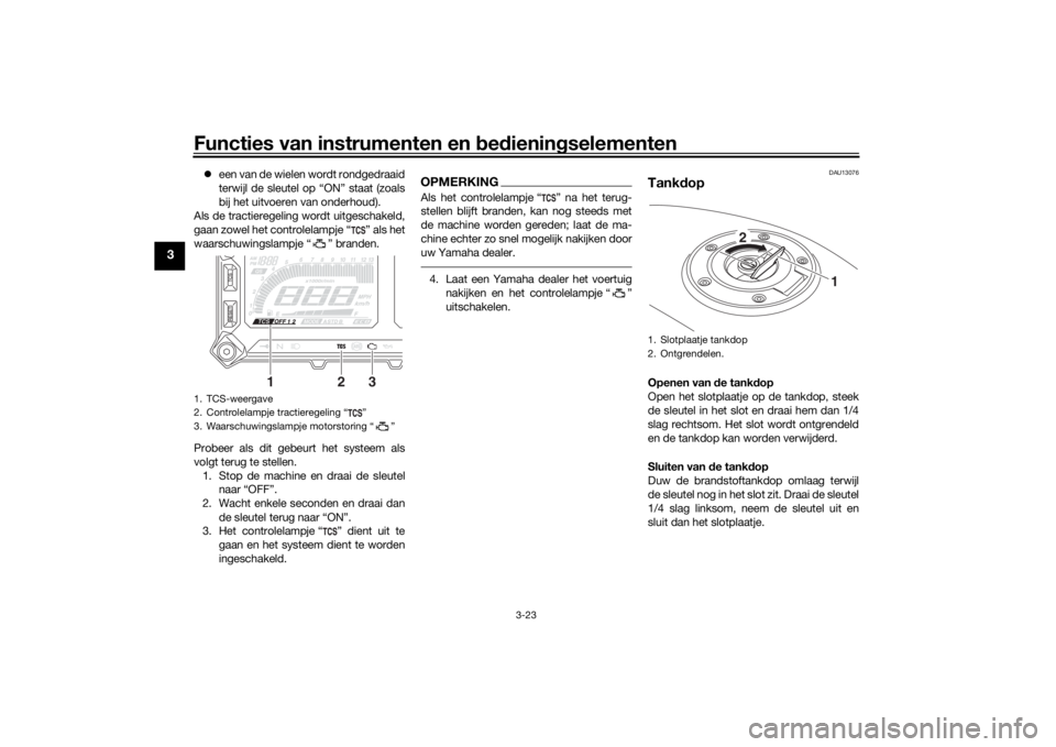 YAMAHA TRACER 900 2018  Instructieboekje (in Dutch) Functies van instrumenten en bed ienin gselementen
3-23
3
 een van de wielen wordt rondgedraaid
terwijl de sleutel op “ON” staat (zoals
bij het uitvoeren van onderhoud).
Als de tractieregeling 