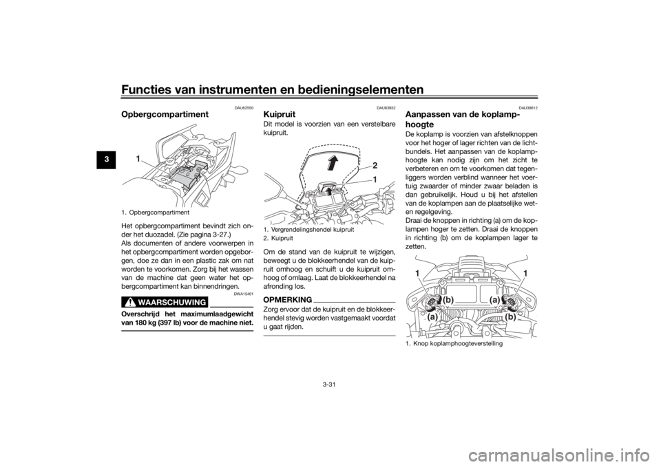 YAMAHA TRACER 900 2018  Instructieboekje (in Dutch) Functies van instrumenten en bed ienin gselementen
3-31
3
DAU62550
Op ber gcompartimentHet opbergcompartiment bevindt zich on-
der het duozadel. (Zie pagina 3-27.)
Als documenten of andere voorwerpen 