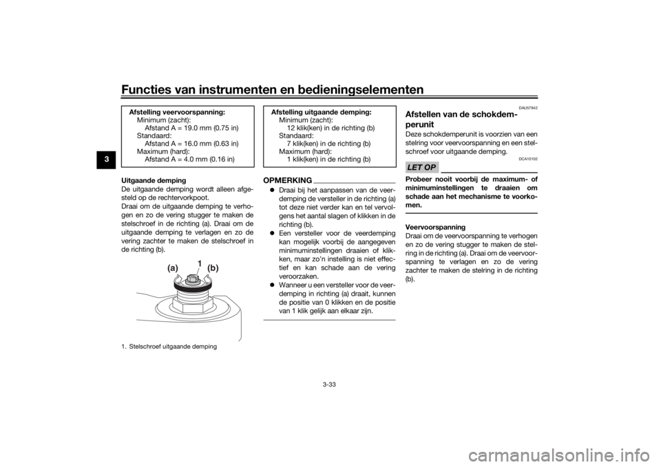 YAMAHA TRACER 900 2018  Instructieboekje (in Dutch) Functies van instrumenten en bed ienin gselementen
3-33
3
Uit gaan de  dempin g
De uitgaande demping wordt alleen afge-
steld op de rechtervorkpoot.
Draai om de uitgaande demping te verho-
gen en zo d