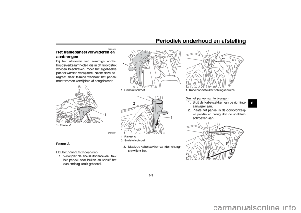 YAMAHA TRACER 900 2018 Instructieboekje (in Dutch) Periodiek on derhoud en afstelling
6-9
6
DAU18752
Het framepaneel verwij deren en
aan bren genBij het uitvoeren van sommige onder-
houdswerkzaamheden die in dit hoofdstuk
worden beschreven, moet het YAMAHA TRACER 900 2018 Instructieboekje (in Dutch) Periodiek on derhoud en afstelling
6-9
6
DAU18752
Het framepaneel verwij deren en
aan bren genBij het uitvoeren van sommige onder-
houdswerkzaamheden die in dit hoofdstuk
worden beschreven, moet het