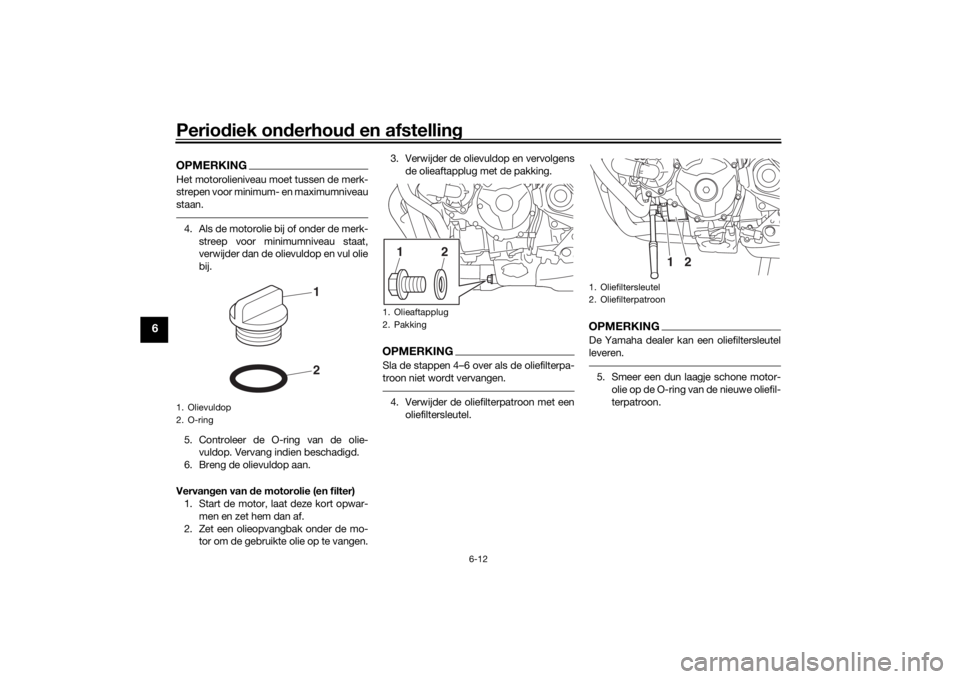 YAMAHA TRACER 900 2018 Instructieboekje (in Dutch) Periodiek on derhou d en afstelling
6-12
6
OPMERKINGHet motorolieniveau moet tussen de merk-
strepen voor minimum- en maximumniveau
staan.4. Als de motorolie bij of onder de merk-
streep voor minimumn YAMAHA TRACER 900 2018 Instructieboekje (in Dutch) Periodiek on derhou d en afstelling
6-12
6
OPMERKINGHet motorolieniveau moet tussen de merk-
strepen voor minimum- en maximumniveau
staan.4. Als de motorolie bij of onder de merk-
streep voor minimumn
