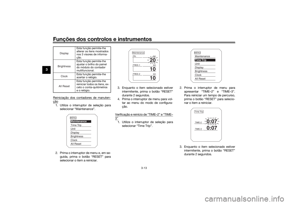 YAMAHA TRACER 900 2018 Manual de utilização (in Portuguese) Funções dos controlos e instrumentos
3-13
3
Reiniciação dos contadores de manuten-ção1. Utilize o interruptor de seleção para
selecionar “Maintenance”.
2. Prima o interruptor de menu e, em YAMAHA TRACER 900 2018 Manual de utilização (in Portuguese) Funções dos controlos e instrumentos
3-13
3
Reiniciação dos contadores de manuten-ção1. Utilize o interruptor de seleção para
selecionar “Maintenance”.
2. Prima o interruptor de menu e, em