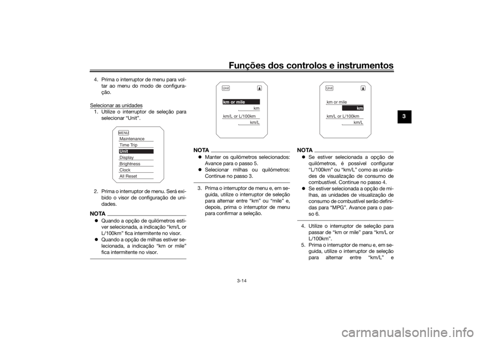 YAMAHA TRACER 900 2018  Manual de utilização (in Portuguese) Funções dos controlos e instrumentos
3-14
3
4. Prima o interruptor de menu para vol-
tar ao menu do modo de configura-
ção.
Selecionar as unidades1. Utilize o interruptor de seleção para selecio