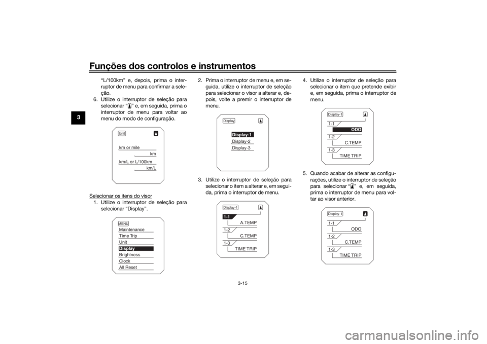 YAMAHA TRACER 900 2018  Manual de utilização (in Portuguese) Funções dos controlos e instrumentos
3-15
3
“L/100km” e, depois, prima o inter-
ruptor de menu para confirmar a sele-
ção.
6. Utilize o interruptor de seleção para selecionar “ ” e, em s