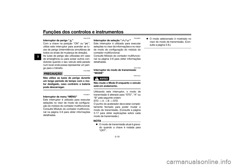 YAMAHA TRACER 900 2018 Manual de utilização (in Portuguese) Funções dos controlos e instrumentos
3-19
3
PAU12735
Interruptor d e perigo “ ”
Com a chave na posição “ON” ou “ ”,
utilize este interruptor para acender as lu-
zes de perigo (intermi YAMAHA TRACER 900 2018 Manual de utilização (in Portuguese) Funções dos controlos e instrumentos
3-19
3
PAU12735
Interruptor d e perigo “ ”
Com a chave na posição “ON” ou “ ”,
utilize este interruptor para acender as lu-
zes de perigo (intermi
