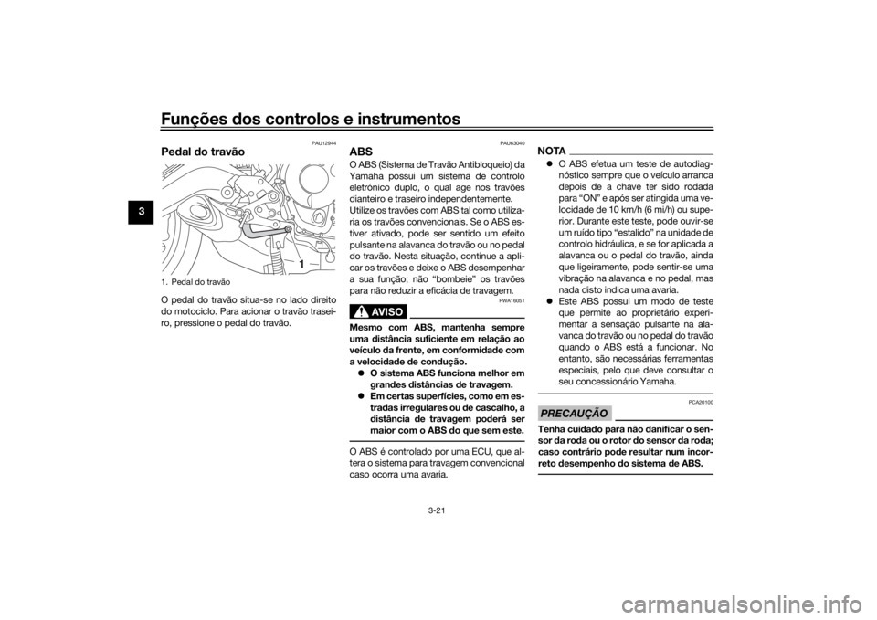 YAMAHA TRACER 900 2018 Manual de utilização (in Portuguese) Funções dos controlos e instrumentos
3-21
3
PAU12944
Pe dal do travãoO pedal do travão situa-se no lado direito
do motociclo. Para acionar o travão trasei-
ro, pressione o pedal do travão.
PAU6 YAMAHA TRACER 900 2018 Manual de utilização (in Portuguese) Funções dos controlos e instrumentos
3-21
3
PAU12944
Pe dal do travãoO pedal do travão situa-se no lado direito
do motociclo. Para acionar o travão trasei-
ro, pressione o pedal do travão.
PAU6