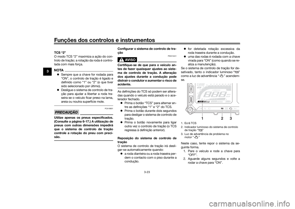 YAMAHA TRACER 900 2018 Manual de utilização (in Portuguese) Funções dos controlos e instrumentos
3-23
3
TCS “2”
O modo TCS “2” maximiza a ação do con-
trolo de tração; a rotação da roda é contro-
lada com mais força.NOTA Sempre que a chave YAMAHA TRACER 900 2018 Manual de utilização (in Portuguese) Funções dos controlos e instrumentos
3-23
3
TCS “2”
O modo TCS “2” maximiza a ação do con-
trolo de tração; a rotação da roda é contro-
lada com mais força.NOTA Sempre que a chave