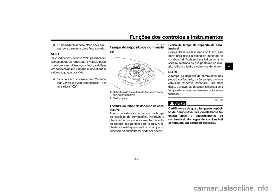 YAMAHA TRACER 900 2018  Manual de utilização (in Portuguese) Funções dos controlos e instrumentos
3-24
3
3. O indicador luminoso “ ” deve apa-
gar-se e o sistema deve ficar ativado.NOTASe o indicador luminoso “ ” permanecer
aceso depois da reposição