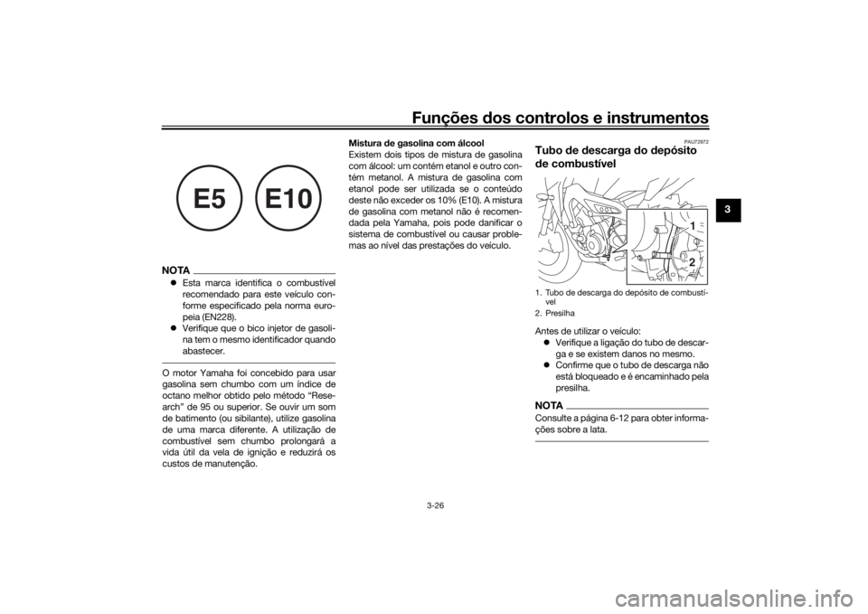 YAMAHA TRACER 900 2018  Manual de utilização (in Portuguese) Funções dos controlos e instrumentos
3-26
3
NOTAEsta marca identifica o combustível
recomendado para este veículo con-
forme especificado pela norma euro-
peia (EN228).
 Verifique que o bico