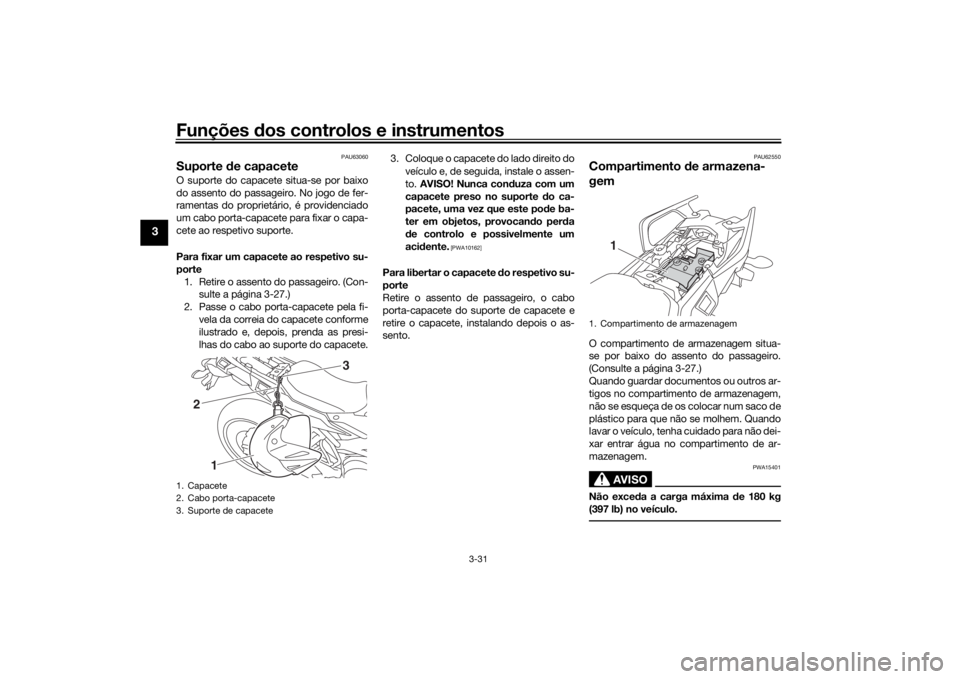 YAMAHA TRACER 900 2018  Manual de utilização (in Portuguese) Funções dos controlos e instrumentos
3-31
3
PAU63060
Suporte  de capaceteO suporte do capacete situa-se por baixo
do assento do passageiro. No jogo de fer-
ramentas do proprietário, é providenciad