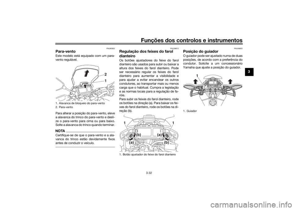 YAMAHA TRACER 900 2018  Manual de utilização (in Portuguese) Funções dos controlos e instrumentos
3-32
3
PAU83932
Para-vento Este modelo está equipado com um para-
vento regulável.
Para alterar a posição do para-vento, eleve
a alavanca do trinco do para-v