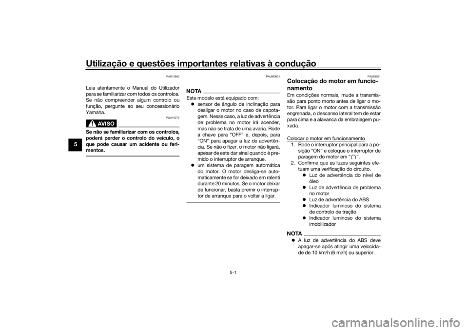 YAMAHA TRACER 900 2018 Manual de utilização (in Portuguese) Utilização e questões importantes relativas à condução
5-1
5
PAU15952
Leia atentamente o Manual do Utilizador
para se familiarizar com todos os controlos.
Se não compreender algum controlo ou
f YAMAHA TRACER 900 2018 Manual de utilização (in Portuguese) Utilização e questões importantes relativas à condução
5-1
5
PAU15952
Leia atentamente o Manual do Utilizador
para se familiarizar com todos os controlos.
Se não compreender algum controlo ou
f