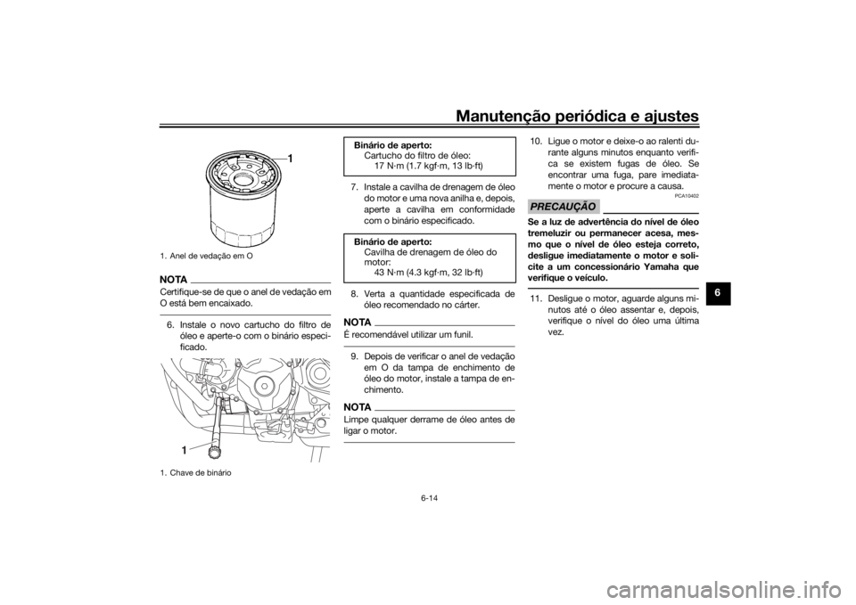YAMAHA TRACER 900 2018  Manual de utilização (in Portuguese) Manutenção periódica e ajustes
6-14
6
NOTACertifique-se de que o anel de vedação em
O está bem encaixado.6. Instale o novo cartucho do filtro de
óleo e aperte-o com o binário especi-
ficado. 7