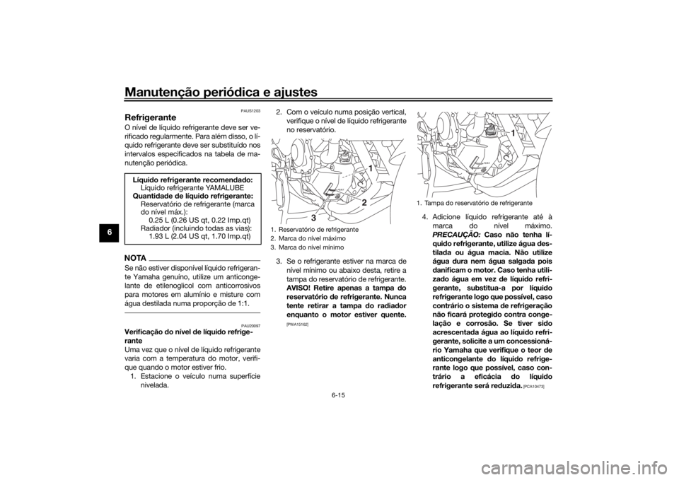YAMAHA TRACER 900 2018  Manual de utilização (in Portuguese) Manutenção periódica e ajustes
6-15
6
PAUS1203
RefrigeranteO nível de líquido refrigerante deve ser ve-
rificado regularmente. Para além disso, o lí-
quido refrigerante deve ser substituído no