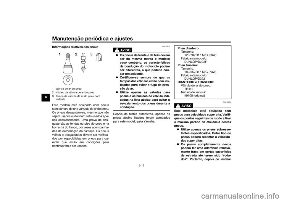 YAMAHA TRACER 900 2018  Manual de utilização (in Portuguese) Manutenção periódica e ajustes
6-19
6
Informações relativas aos pneus
Este modelo está equipado com pneus
sem câmara de ar e válvulas de ar do pneu.
Os pneus desgastam-se, mesmo que não
sejam