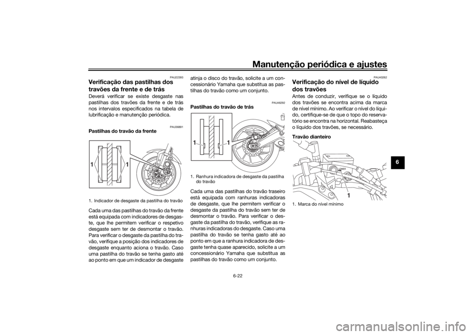 YAMAHA TRACER 900 2018  Manual de utilização (in Portuguese) Manutenção periódica e ajustes
6-22
6
PAU22393
Verificação  das pastilhas  dos 
travões  da frente e  de trásDeverá verificar se existe desgaste nas
pastilhas dos travões da frente e de trás