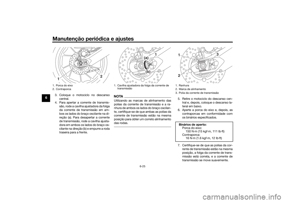 YAMAHA TRACER 900 2018 Manual de utilização (in Portuguese) Manutenção periódica e ajustes
6-25
6
3. Coloque o motociclo no descanso
central.
4. Para apertar a corrente de transmis- são, rode a cavilha ajustadora da folga
da corrente de transmissão em am- YAMAHA TRACER 900 2018 Manual de utilização (in Portuguese) Manutenção periódica e ajustes
6-25
6
3. Coloque o motociclo no descanso
central.
4. Para apertar a corrente de transmis- são, rode a cavilha ajustadora da folga
da corrente de transmissão em am-