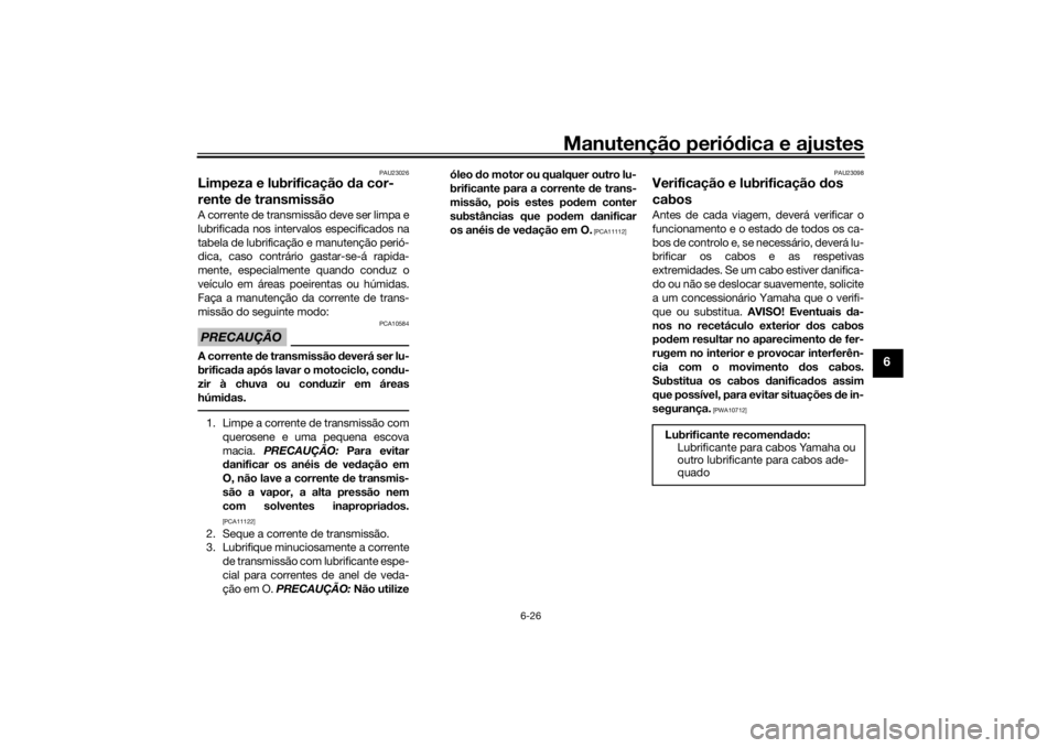 YAMAHA TRACER 900 2018 Manual de utilização (in Portuguese) Manutenção periódica e ajustes
6-26
6
PAU23026
Limpeza e lubrificação d a cor-
rente de transmissãoA corrente de transmissão deve ser limpa e
lubrificada nos intervalos especificados na
tabela YAMAHA TRACER 900 2018 Manual de utilização (in Portuguese) Manutenção periódica e ajustes
6-26
6
PAU23026
Limpeza e lubrificação d a cor-
rente de transmissãoA corrente de transmissão deve ser limpa e
lubrificada nos intervalos especificados na
tabela