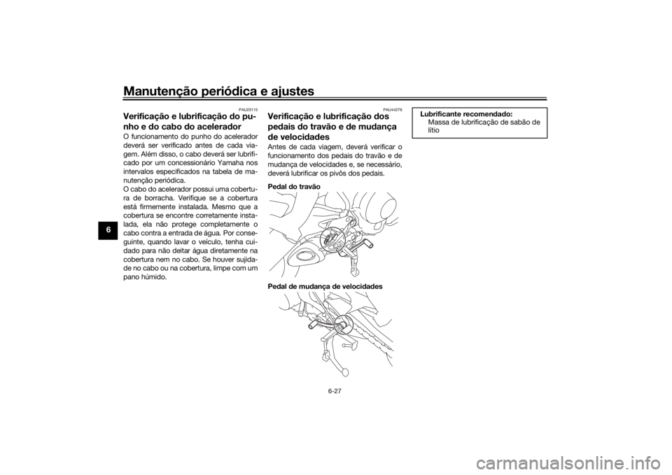 YAMAHA TRACER 900 2018 Manual de utilização (in Portuguese) Manutenção periódica e ajustes
6-27
6
PAU23115
Verificação e lubrificação do pu-
nho e d o cabo d o acelera dorO funcionamento do punho do acelerador
deverá ser verificado antes de cada via-
YAMAHA TRACER 900 2018 Manual de utilização (in Portuguese) Manutenção periódica e ajustes
6-27
6
PAU23115
Verificação e lubrificação do pu-
nho e d o cabo d o acelera dorO funcionamento do punho do acelerador
deverá ser verificado antes de cada via-