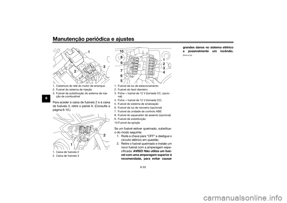 YAMAHA TRACER 900 2018 Manual de utilização (in Portuguese) Manutenção periódica e ajustes
6-33
6
Para aceder à caixa de fusíveis 2 e à caixa
de fusíveis 3, retire o painel A. (Consulte a
página 6-10.)
Se um fusível estiver queimado, substitua-
o do m YAMAHA TRACER 900 2018 Manual de utilização (in Portuguese) Manutenção periódica e ajustes
6-33
6
Para aceder à caixa de fusíveis 2 e à caixa
de fusíveis 3, retire o painel A. (Consulte a
página 6-10.)
Se um fusível estiver queimado, substitua-
o do m