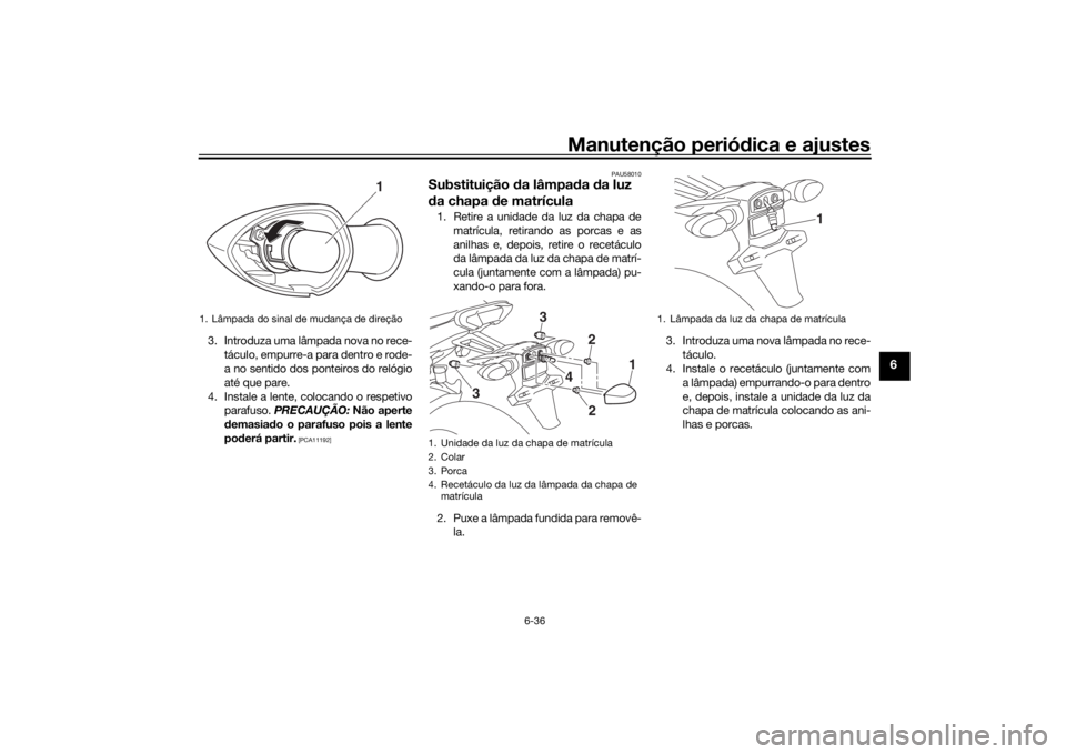 YAMAHA TRACER 900 2018 Manual de utilização (in Portuguese) Manutenção periódica e ajustes
6-36
6
3. Introduza uma lâmpada nova no rece-
táculo, empurre-a para dentro e rode-
a no sentido dos ponteiros do relógio
até que pare.
4. Instale a lente, coloca YAMAHA TRACER 900 2018 Manual de utilização (in Portuguese) Manutenção periódica e ajustes
6-36
6
3. Introduza uma lâmpada nova no rece-
táculo, empurre-a para dentro e rode-
a no sentido dos ponteiros do relógio
até que pare.
4. Instale a lente, coloca