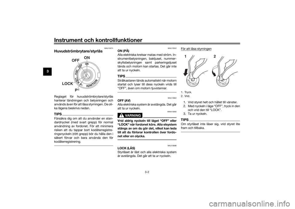 YAMAHA TRACER 900 2018  Bruksanvisningar (in Swedish) Instrument och kontrollfunktioner
3-2
3
MAU10474
Huvudströmbrytare/styrlåsReglaget för huvudströmbrytare/styrlås
hanterar tändningen och belysningen och
används även för att låsa styrningen.