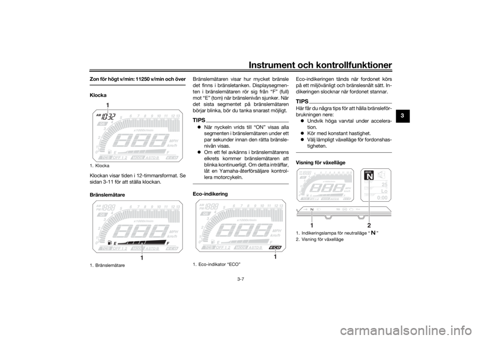 YAMAHA TRACER 900 2018  Bruksanvisningar (in Swedish) Instrument och kontrollfunktioner
3-7
3
Zon för högt v/min: 11250 v/min och överKlocka
Klockan visar tiden i 12-timmarsformat. Se
sidan 3-11 för att ställa klockan.
BränslemätareBränslemätare