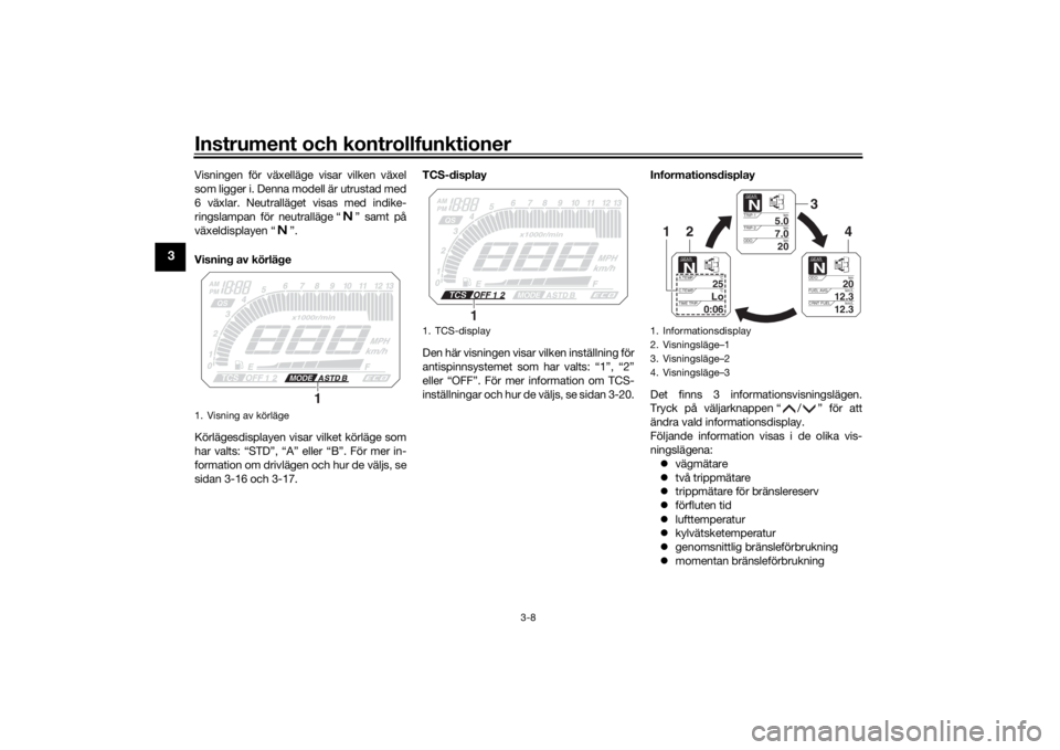 YAMAHA TRACER 900 2018  Bruksanvisningar (in Swedish) Instrument och kontrollfunktioner
3-8
3
Visningen för växelläge visar vilken växel
som ligger i. Denna modell är utrustad med
6 växlar. Neutralläget visas med indike-
ringslampan för neutrall�