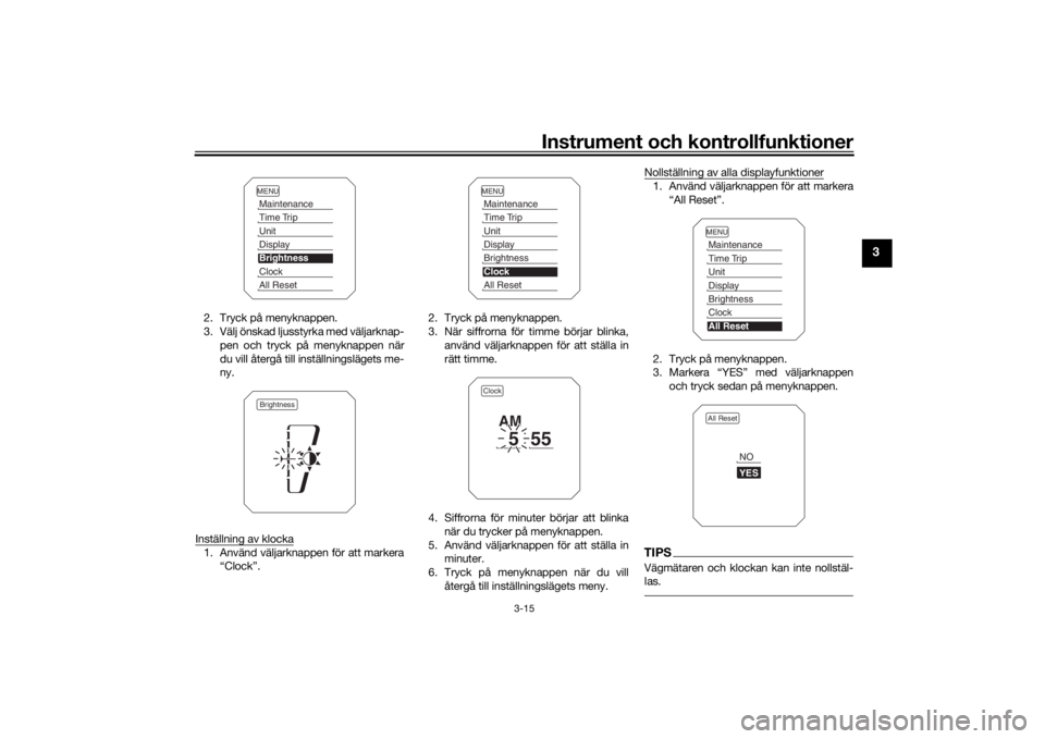 YAMAHA TRACER 900 2018  Bruksanvisningar (in Swedish) Instrument och kontrollfunktioner
3-15
3
2. Tryck på menyknappen.
3. Välj önskad ljusstyrka med väljarknap-pen och tryck på menyknappen när
du vill återgå till inställningslägets me-
ny.
Ins